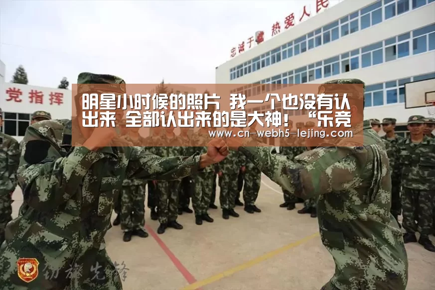 明星小时候的照片 我一个也没有认出来 全部认出来的是大神!“乐竞官网”(图1) 乐竞运动