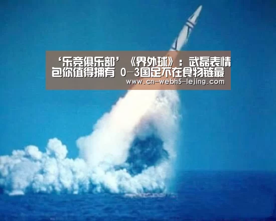 ‘乐竞俱乐部’《界外球》:武磊表情包你值得拥有 0-3国足不在食物链最底端(图2) 乐竞俱乐部